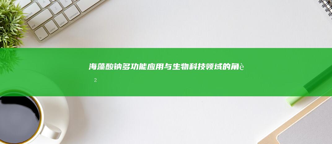 海藻酸钠：多功能应用与生物科技领域的角色